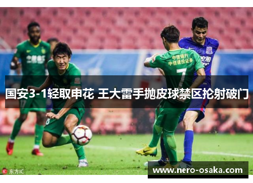 国安3-1轻取申花 王大雷手抛皮球禁区抡射破门