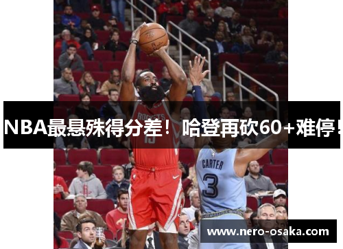 NBA最悬殊得分差！哈登再砍60+难停！